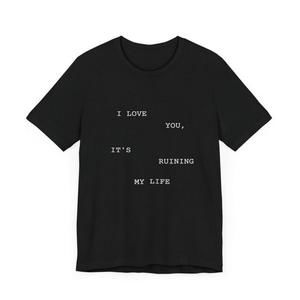 I Love You, It_S Ruining My Life T.Sweet T-Shirt Fan Gift